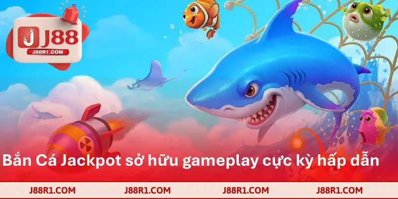 Bắn Cá Jackpot sở hữu gameplay cực kỳ hấp dẫn