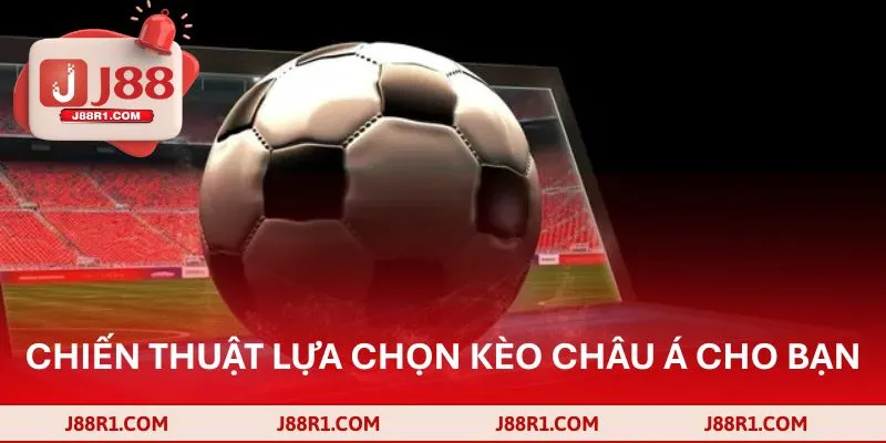 Chiến thuật lựa chọn kèo châu Á dành riêng cho bạn