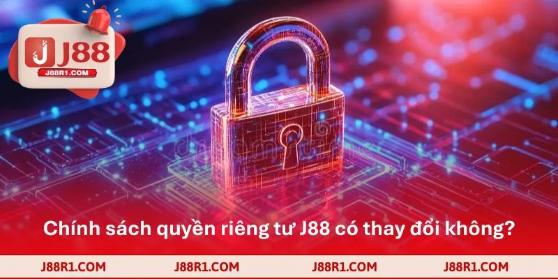 Chính sách quyền riêng tư J88 có thay đổi không?