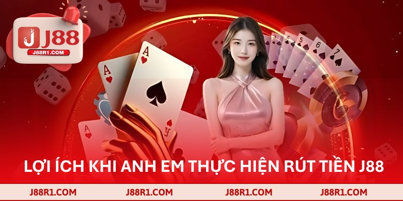 Lợi ích khi anh em thực hiện rút tiền J88