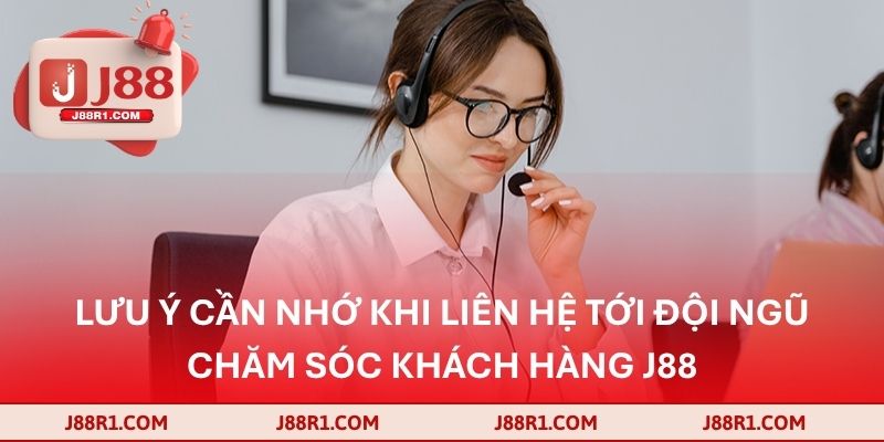 Lưu ý cần nhớ khi liên hệ tới đội ngũ chăm sóc khách hàng J88