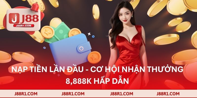 Nạp tiền lần đầu - Cơ hội nhận thưởng 8,888K hấp dẫn
