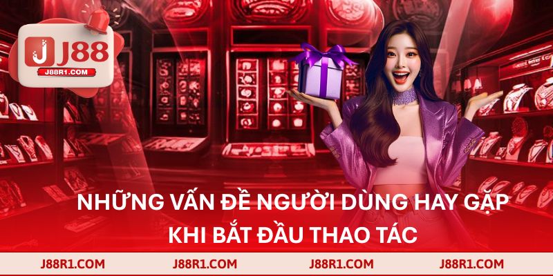 Những vấn đề người dùng hay gặp khi bắt đầu thao tác