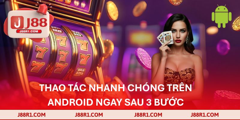 Thao tác nhanh chóng trên Android ngay sau 3 bước