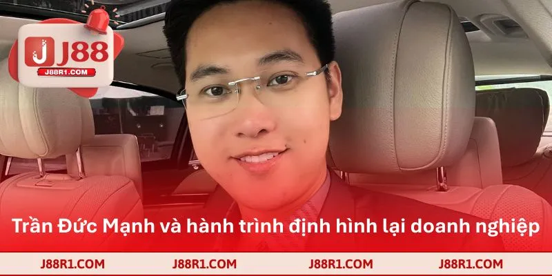 Trần Đức Mạnh và hành trình định hình lại doanh nghiệp