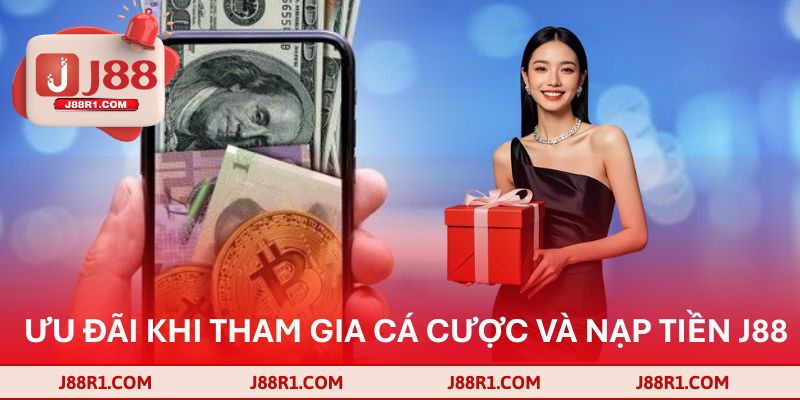 Ưu đãi khi tham gia cá cược và nạp tiền J88 